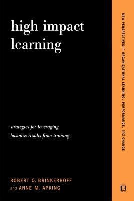 High Impact Learning: Strategies For Leveraging Performance And Business Results From Training Investments by Brinkerhoff, Robert O.