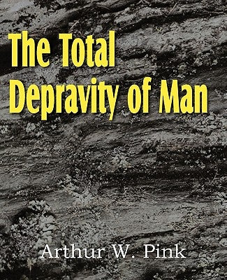 The Total Depravity of Man by Pink, Arthur W.