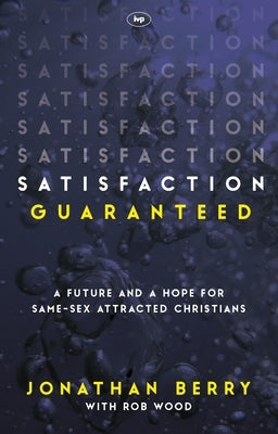 Satisfaction Guaranteed: A Future and a Hope for Same-Sex Attracted Christians by Wood, Jonathan Berry and Rob