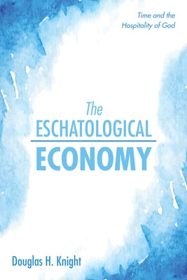 The Eschatological Economy by Knight, Douglas H.