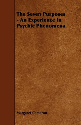 The Seven Purposes - An Experience in Psychic Phenomena by Cameron, Margaret