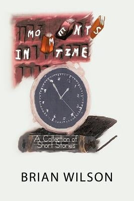 Moments in Time: A Collection of Short Stories by Wilson, Brian