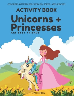 COLORING WITH MAZES, RIDDLES, JOKES, AND SUDOKU Activity Book - Unicorns & Princesses are Best Friends: Great gift for a kid. Awesome for long car rid by Childrens Books, Love Sunday