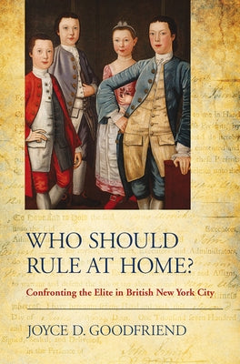 Who Should Rule at Home?: Confronting the Elite in British New York City by Goodfriend, Joyce D.