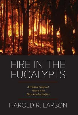 Fire in the Eucalypts: A Wildland Firefighter's Memoir of the Black Saturday Bushfires by Larson, Harold R.