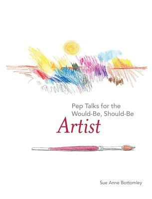 Pep Talks for the Would-Be, Should-Be Artist by Bottomley, Sue Anne