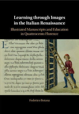 Learning Through Images in the Italian Renaissance: Illustrated Manuscripts and Education in Quattrocento Florence by Botana, Federico