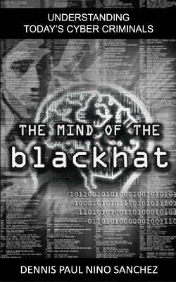 The Mind of the Black Hat: Understanding Today's Cyber Criminal by Sanchez, Dennis Paul Nino S.