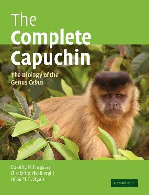 The Complete Capuchin: The Biology of the Genus Cebus by Fragaszy, Dorothy M.