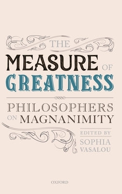 The Measure of Greatness: Philosophers on Magnanimity by Vasalou, Sophia