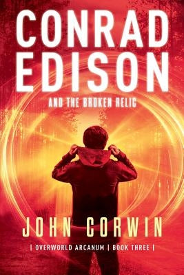 Conrad Edison and the Broken Relic: Overworld Arcanum Book Three by Corwin, John