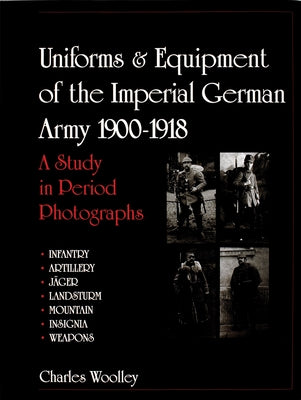 Uniforms & Equipment of the Imperial German Army 1900-1918: A Study in Period Photographs by Woolley, Charles