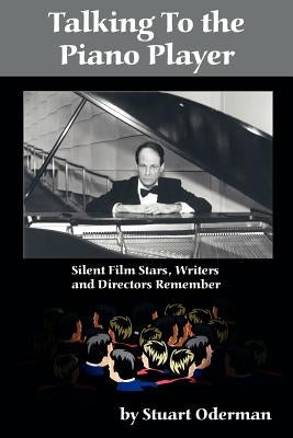 Talking to the Piano Player: Silent Film Stars, Writers and Directors Remember by Oderman, Stuart