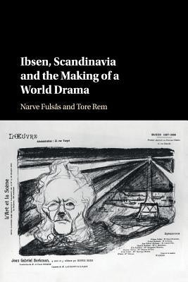 Ibsen, Scandinavia and the Making of a World Drama by Fulsås, Narve
