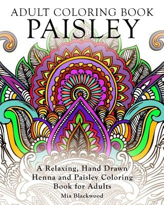 Adult Coloring Book Paisley: A Relaxing, Hand Drawn Henna and Paisley Coloring Book for Adults by Blackwood, Mia