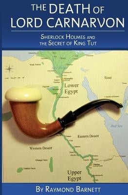 The Death of Lord Carnarvon: Sherlock Holmes and the Secret of King Tut by Barnett, Raymond