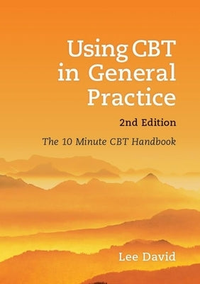 Using CBT in General Practice, Second Edition: The 10 Minute CBT Handbook by David, Lee