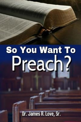 So You Want To Preach by Love Sr, James