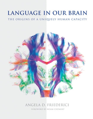 Language in Our Brain: The Origins of a Uniquely Human Capacity by Friederici, Angela D.
