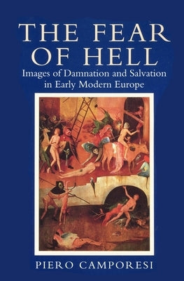 Fear of Hell: Images of Damnation and Salvation in Early Modern Europe by Camporesi, Piero