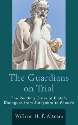 The Guardians on Trial: The Reading Order of Plato's Dialogues from Euthyphro to Phaedo by Altmanxx, Xxwilliam H. F.