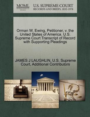 Orman W. Ewing, Petitioner, V. the United States of America. U.S. Supreme Court Transcript of Record with Supporting Pleadings by Laughlin, James J.