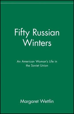 Fifty Russian Winters: An American Woman's Life in the Soviet Union by Wettlin, Margaret