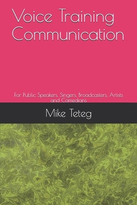 Voice Training Communication: For Public Speakers, Singers, Broadcasters, Artists and Comedians by Teteg, Mike O.