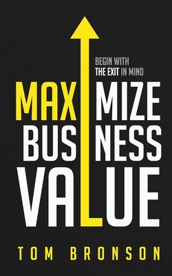 Maximize Business Value: Begin with the Exit in Mind by Rose, Mike