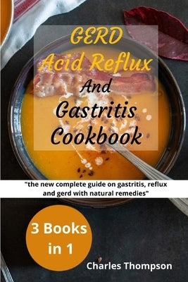 GERD, Acid Reflux and Gastritis Cookbook: 3 manuscripts: the new complete guide on gastritis, reflux and gerd with natural remedies. More than 200 rec by Thompson, Charles