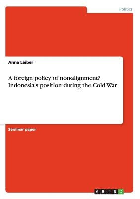 A foreign policy of non-alignment? Indonesia's position during the Cold War by Leiber, Anna