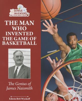 The Man Who Invented the Game of Basketball: The Genius of James Naismith by Wyckoff, Edwin Brit