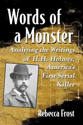 Words of a Monster: Analyzing the Writings of H.H. Holmes, America's First Serial Killer by Frost, Rebecca