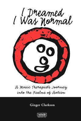 I Dreamed I Was Normal: A Music Therapist's Journey Into the Realms of Autism by Clarkson, Ginger