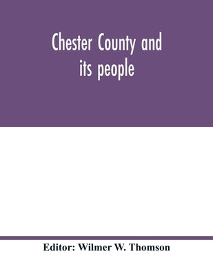 Chester County and its people by W. Thomson, Wilmer