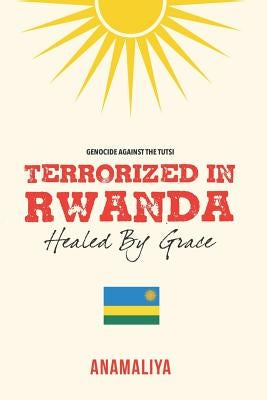 Terrorized in Rwanda: Healed by Grace by , Anamaliya