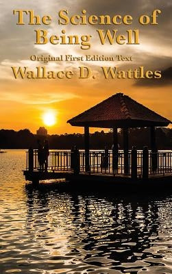 The Science of Being Well: by Wallace D. Wattles by Wattles, Wallace D.