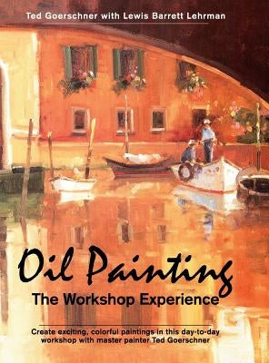 Oil Painting: The Workshop Experience by Goerschner, Ted
