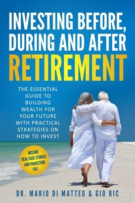 Investing Before, During and After Retirement: The Essential Guide to Building Wealth for Your Future with Practical Strategies on How to Invest by Ric, Gio