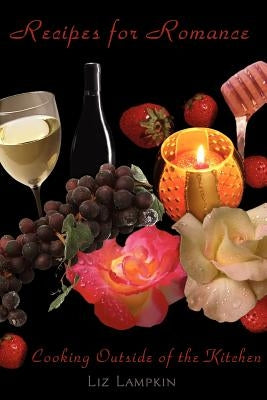 Recipes for Romance: Cooking Outside of the Kitchen by Lampkin, Liz