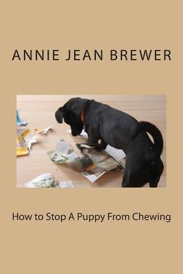 How to Stop A Puppy From Chewing by Brewer, Annie Jean