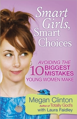 Smart Girls, Smart Choices: Avoiding the 10 Biggest Mistakes Young Women Make by Clinton, Megan