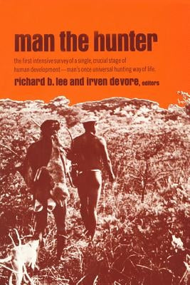 Man the Hunter: The First Intensive Survey of a Single, Crucial Stage of Human Development-- Man's Once Universal Hunting Way of Life by Lee, Richard Borshay