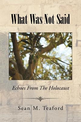 What Was Not Said: Echoes From The Holocaust by Teaford, Sean M.