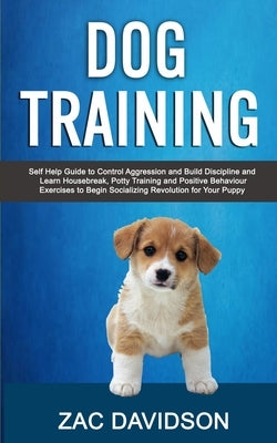 Dog Training: Self Help Guide to Control Aggression and Build Discipline and Learn Housebreak, Potty Training and Positive Behaviour by Davidson, Zac