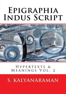 Epigraphia Indus Script: Hypertexts & Meanings Vol. 2 by Kalyanaraman, S.