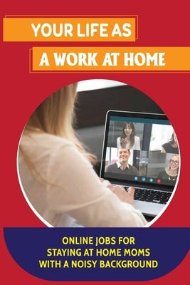 Your Life As A Work At Home: Online Jobs For Staying At Home Moms With A Noisy Background: Home Based Online Jobs For Moms by Galeotti, Max