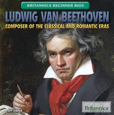 Ludwig Van Beethoven: Composer of the Classical and Romantic Eras by Mapua, Jeff