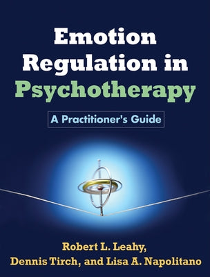 Emotion Regulation in Psychotherapy: A Practitioner's Guide by Leahy, Robert L.