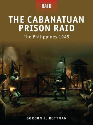 The Cabanatuan Prison Raid: The Philippines 1945 by Rottman, Gordon L.